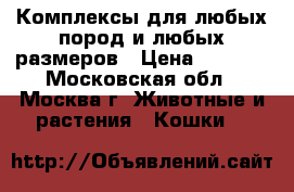 Комплексы для любых пород и любых размеров › Цена ­ 7 800 - Московская обл., Москва г. Животные и растения » Кошки   